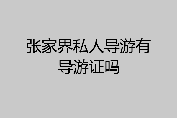 张家界私人导游有导游证吗