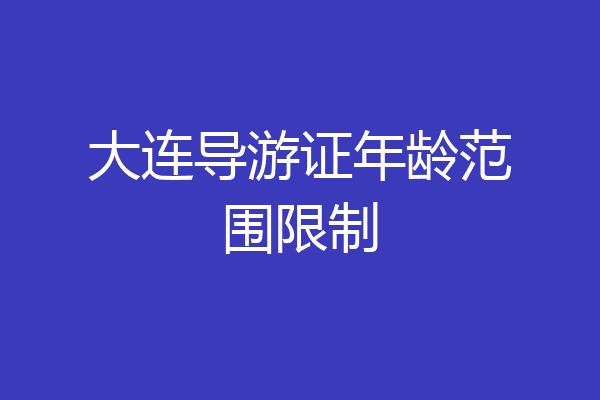 大连导游证年龄范围限制