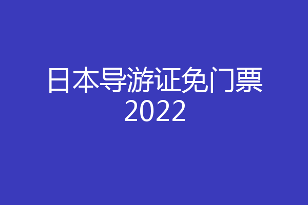 日本导游证免门票2022
