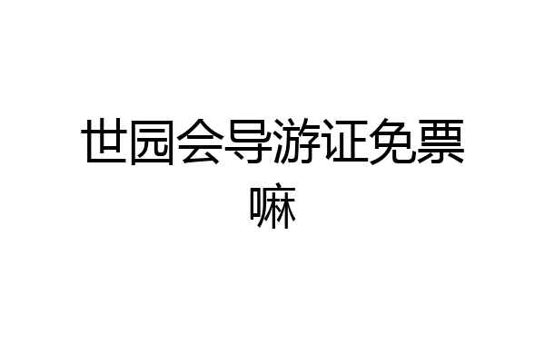 世园会导游证免票嘛
