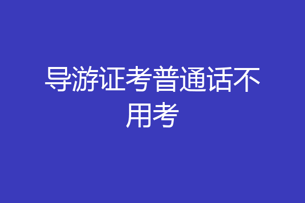 导游证考普通话不用考