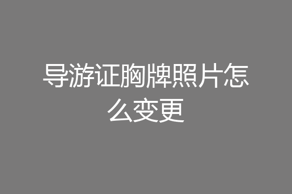 导游证胸牌照片怎么变更