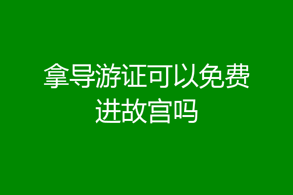 拿导游证可以免费进故宫吗