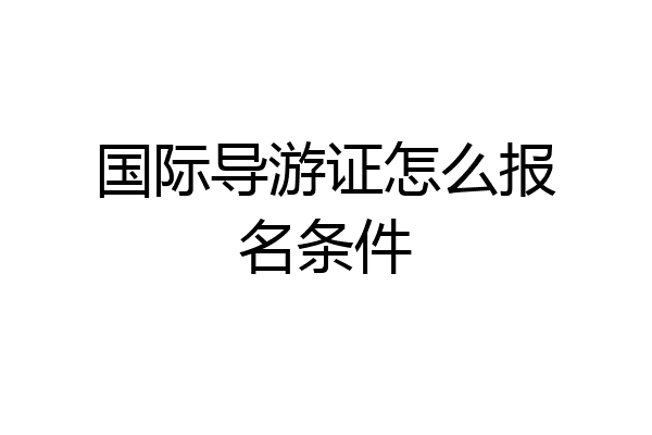 国际导游证怎么报名条件