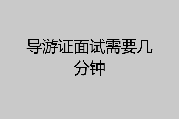 导游证面试需要几分钟