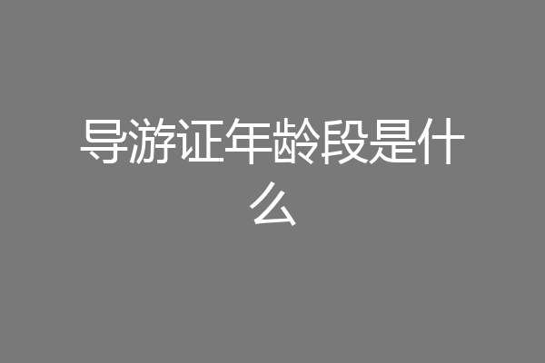 导游证年龄段是什么