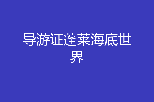 导游证蓬莱海底世界