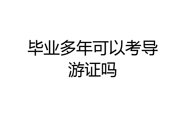 毕业多年可以考导游证吗