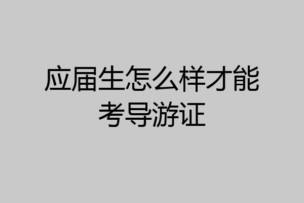 应届生怎么样才能考导游证