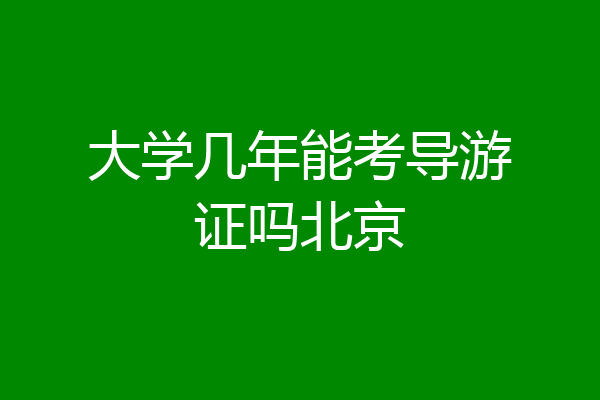 大学几年能考导游证吗北京