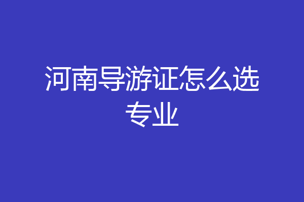 河南导游证怎么选专业