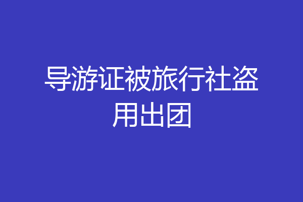 导游证被旅行社盗用出团