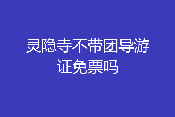 灵隐寺不带团导游证免票吗