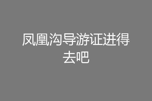 凤凰沟导游证进得去吧