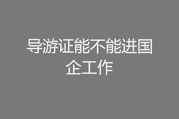 导游证能不能进国企工作