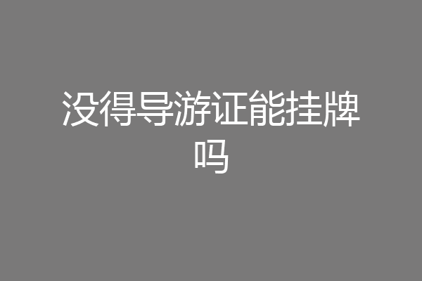 没得导游证能挂牌吗