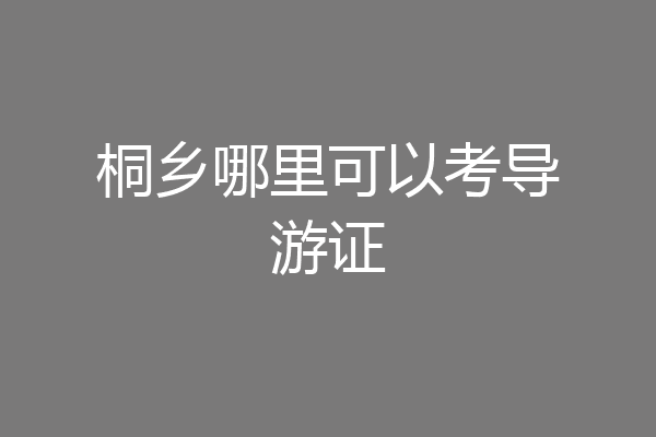 桐乡哪里可以考导游证