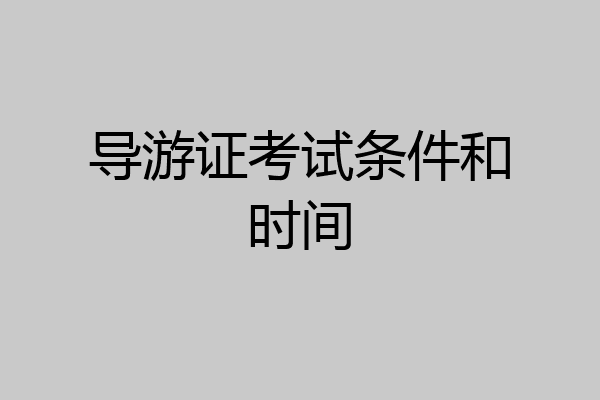 导游证考试条件和时间