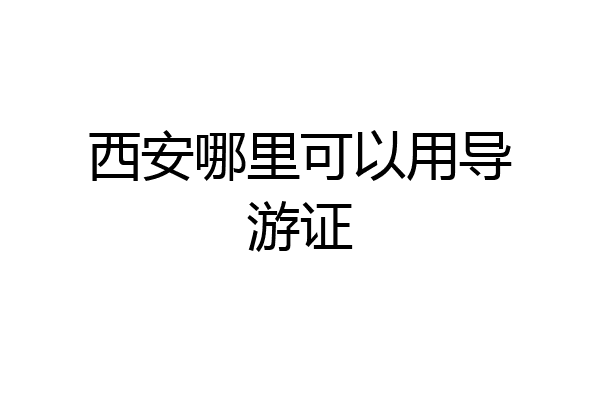 西安哪里可以用导游证