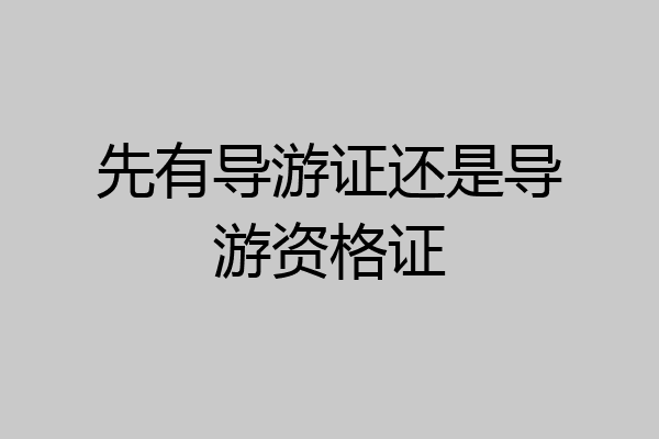 先有导游证还是导游资格证