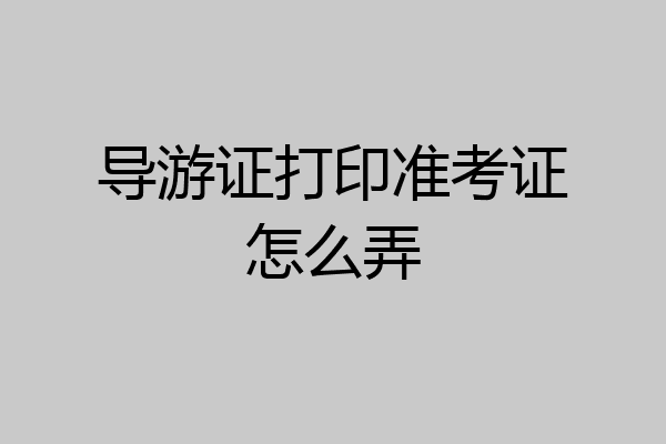 导游证打印准考证怎么弄