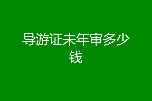 导游证未年审多少钱