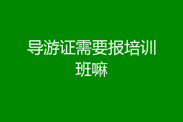 导游证需要报培训班嘛