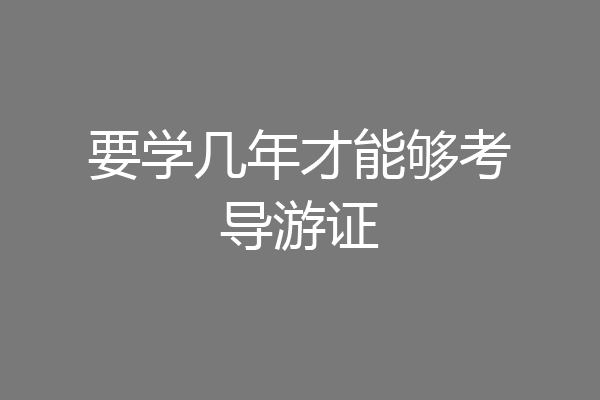 要学几年才能够考导游证