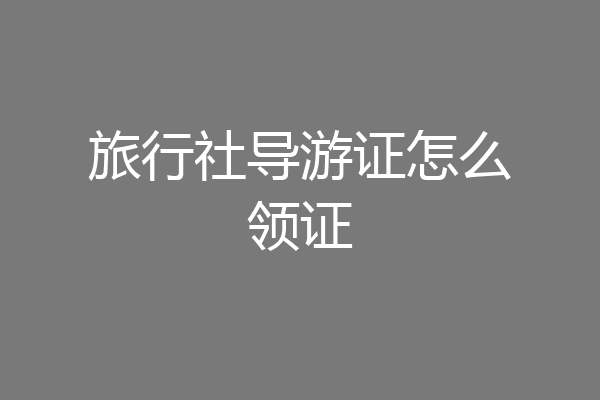 旅行社导游证怎么领证