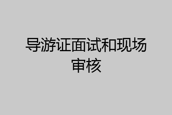 导游证面试和现场审核