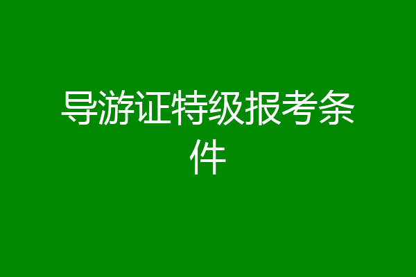 导游证特级报考条件