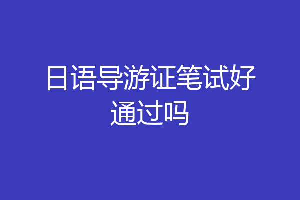 日语导游证笔试好通过吗