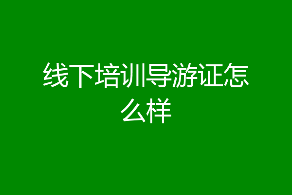 线下培训导游证怎么样