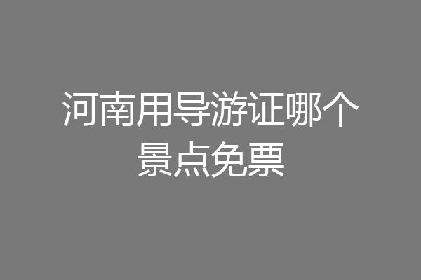 河南用导游证哪个景点免票