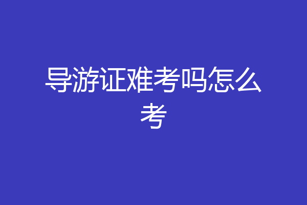 导游证难考吗怎么考