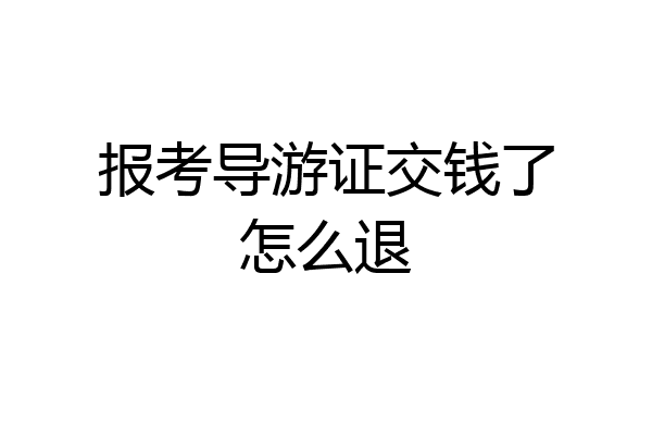 报考导游证交钱了怎么退
