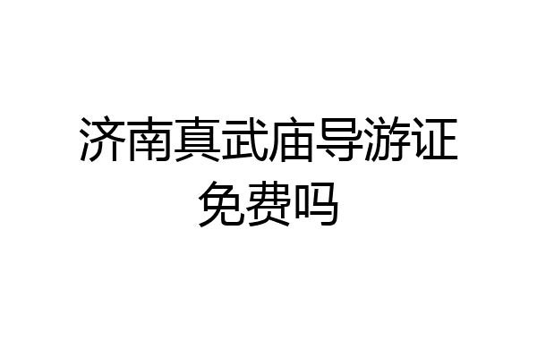 济南真武庙导游证免费吗