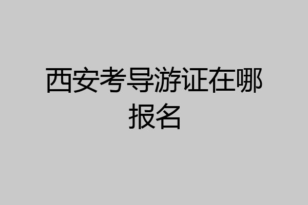 西安考导游证在哪报名
