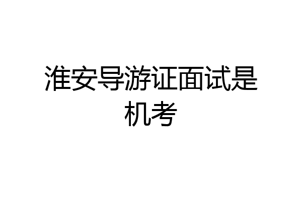 淮安导游证面试是机考