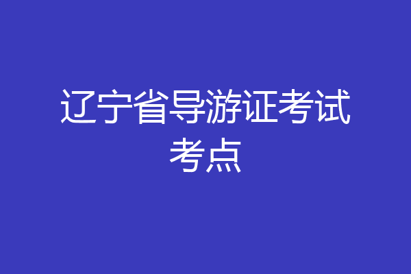 辽宁省导游证考试考点