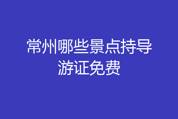 常州哪些景点持导游证免费