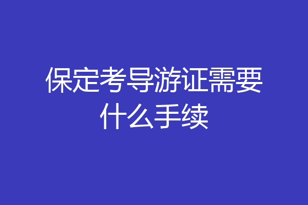 保定考导游证需要什么手续