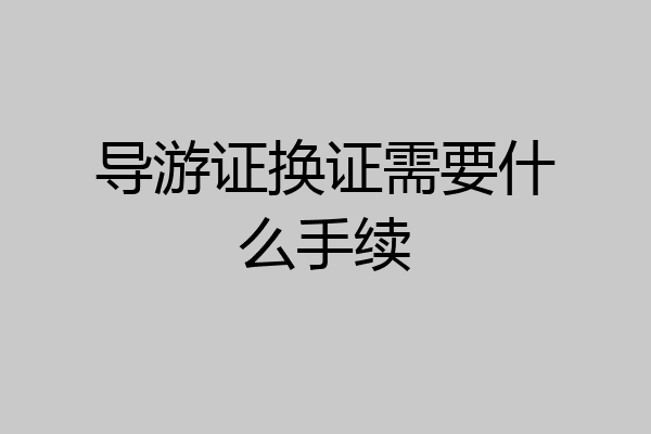导游证换证需要什么手续