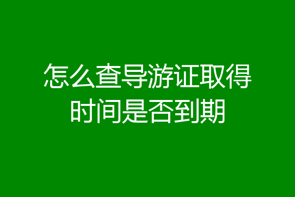 怎么查导游证取得时间是否到期