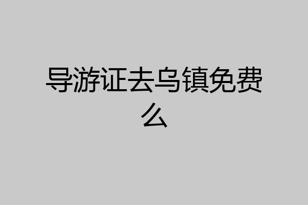 导游证去乌镇免费么