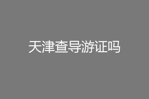 天津查导游证吗