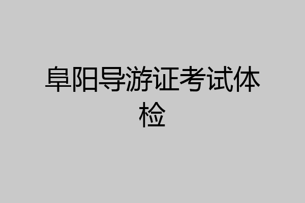阜阳导游证考试体检
