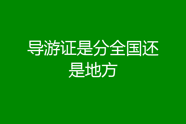 导游证是分全国还是地方