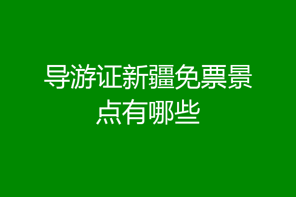 导游证新疆免票景点有哪些
