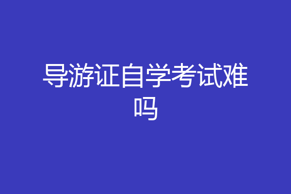 导游证自学考试难吗